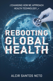 Rebooting Global Health : Changing How We Approach Health Technology