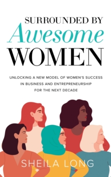 Surrounded by Awesome Women : Unlocking a New Model of Women's Success in Business and Entrepreneurship for the Next Decade