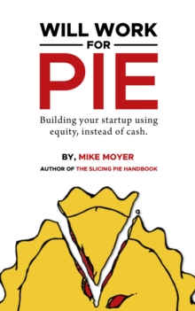 Will Work for Pie : Building Your Startup Using Equity Instead of Cash