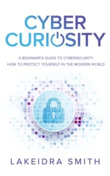 Cyber Curiosity : A Beginner's Guide to Cybersecurity