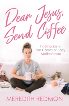 Dear Jesus, Send Coffee : Finding Joy in the Chaos of Early Motherhood