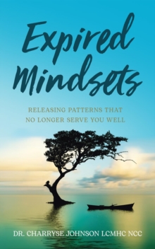 Expired Mindsets : Releasing Patterns That No Longer Serve You Well