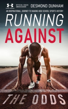 Running Against The Odds : An Inspirational Journey to Making High School Sports History