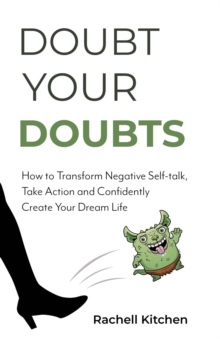 Doubt Your Doubts : How to Transform Negative Self-Talk, Take Action and Confidently Create Your Dream Life