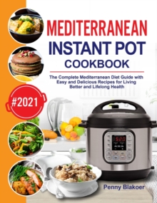 Mediterranean Instant Pot Cookbook : The Complete Mediterranean Diet Guide with Easy and Delicious Recipes for Living Better and Lifelong Health