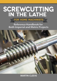 Screwcutting in the Lathe for Home Machinists : Reference Handbook for Both Imperial and Metric Projects