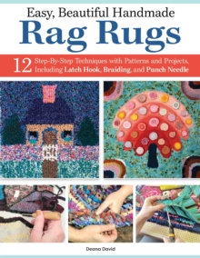 Easy, Beautiful Handmade Rag Rugs : 12 Step-By-Step Techniques with Patterns and Projects, Including Latch Hook, Braiding, and Punch Needle