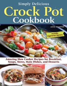 Simply Delicious Crock Pot Cookbook : Amazing Slow Cooker Recipes for Breakfast, Soups, Stews, Main Dishes, and Desserts-Includes Vegetarian Options