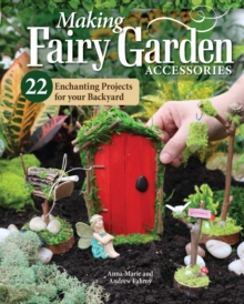 Making Fairy Garden Accessories : 22 Enchanting Projects for Your Backyard