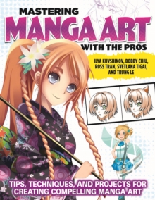 Mastering Manga Art with the Pros : Tips, Techniques, and Projects for Creating Compelling Manga Art