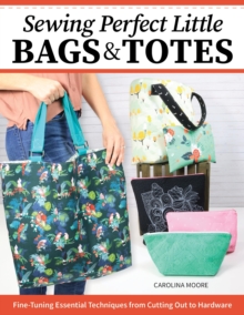 Fox Chapel Publishing Sewing Perfect Little Bags And Totes , Fine-Tuning Essential Techniques From Cutting Out To Hardware