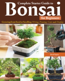 Complete Starter Guide to Bonsai : Growing from Seed or Seedling--Wiring, Pruning, Care, and Display