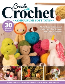 Create with Crochet: Amigurumi Soft Toys : Master Crochet Basics and Perfect Your First Projects with Over 30 Patterns