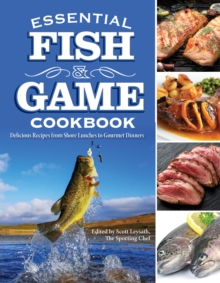 Essential Fish & Game Cookbook : Delicious Recipes From Shore Lunches To Gourmet Dinners