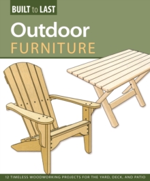 Outdoor Furniture (Built to Last) : 14 Timeless Woodworking Projects for the Yard, Deck, and Patio