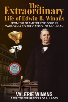 The Extraordinary Life of Edwin B. Winans : From the Stampede for Gold in California to the Capitol of Michigan