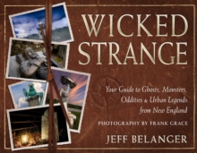 Wicked Strange : Your Guide to Ghosts, Monsters, Oddities, and Urban Legends from New England