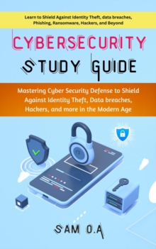 Cybersecurity Study Guide : Mastering Cyber Security Defense to Shield Against Identity Theft, Data breaches, Hackers, and more in the Modern Age