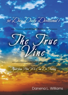 The True Vine - 90 Day Daily Devotional : Apart From Him, We Can Do Nothing