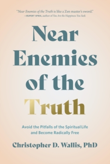 Near Enemies of the Truth : Avoid the Pitfalls of the Spiritual Life and Become Radically Free