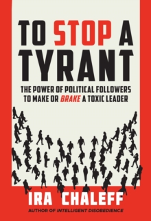 To Stop a Tyrant : The Power of Political Followers to Make or Brake a Toxic Leader