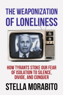 Weaponization of Loneliness: How Tyrants Stoke Our Fear of Isolation to Silence, Divide, and Conquer