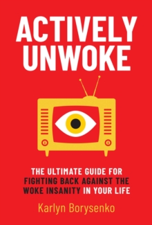 Actively Unwoke : The Ultimate Guide for Fighting Back Against the Woke Insanity in Your Life