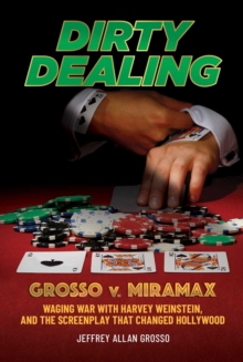 Dirty Dealing : Grosso v. MiramaxWaging War with Harvey Weinstein, and the Screenplay that Changed Hollywood