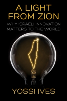 Light From Zion: Why Israeli Innovation Matters to the World