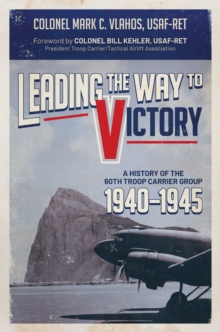 Leading the Way to Victory : A History of the 60th Troop Carrier Group 1940-1945