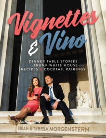 Vignettes & Vino : Dinner Table Stories from the Trump White House with Recipes & Cocktail Pairings