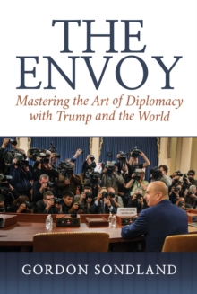 The Envoy : Mastering the Art of Diplomacy with Trump and the World