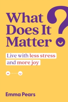 What Does It Matter? : Live with Less Stress and More Joy