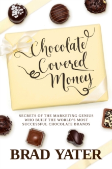 Chocolate Covered Money : Secrets of the Marketing Genius Who Built the World's Most Successful Chocolate Brands