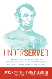 Underserved : Harnessing the Principles of Lincoln's Vision for Reconstruction for Today's Forgotten Communities