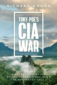 Tony Poe's CIA War: A Secret War Waged by His Paramilitary Army in Southeast Asia