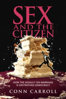 Sex and the Citizen: How the Assault on Marriage Is Destroying Democracy