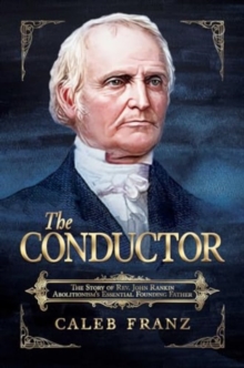 The Conductor : The Story of Rev. John Rankin, Abolitionism's Essential Founding Father