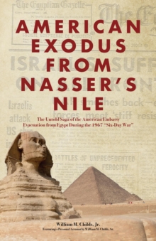 American Exodus from Nasser's Nile : The Untold Saga of the American Embassy Evacuation from Egypt During the 1967 "Six-Day War"