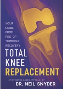 Total Knee Replacement: Your Guide From Pre-op Through Recovery An Evidence-Based Approach