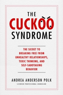 The Cuckoo Syndrome : The Secret to Breaking Free from Unhealthy Relationships, Toxic Thinking, and Self-Sabotaging Behavior