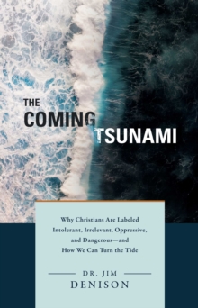 The Coming Tsunami : Why Christians Are Labeled Intolerant, Irrelevant, Oppressive, and Dangerous-and How We Can Turn the Tide