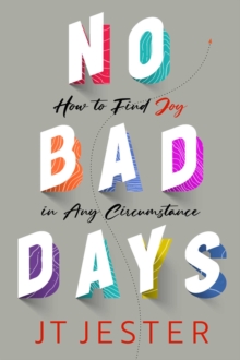 No Bad Days : How to Find Joy in Any Circumstance