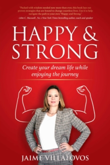 Happy and Strong : Create Your Dream Life while Enjoying the Journey