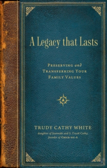 A Legacy that Lasts : A Guide to Identifying, Preserving, and Transferring Your Family Values to the Next Generation