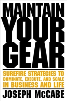 Maintain Your Gear : Surefire Strategies to Dominate, Execute, and Scale in Business and Life