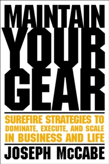 Maintain Your Gear : Surefire Strategies to Dominate, Execute, and Scale in Business and Life