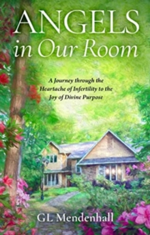 Angels in Our Room : A Journey through the Heartache of Infertility to the Joy of Divine Purpose