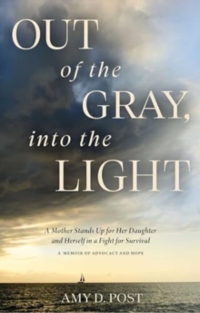 Out of the Gray, into the Light : A Mother Stands Up for Her Daughter and Herself in a Fight for Survival-A Memoir of Advocacy and Hope