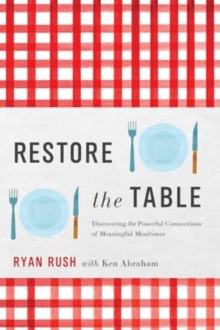 Restore the Table : Discovering the Powerful Connections of Meaningful Mealtimes